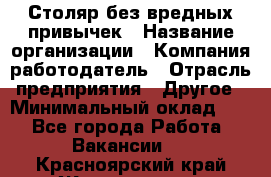 Столяр без вредных привычек › Название организации ­ Компания-работодатель › Отрасль предприятия ­ Другое › Минимальный оклад ­ 1 - Все города Работа » Вакансии   . Красноярский край,Железногорск г.